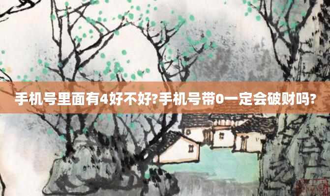 手机号里面有4好不好?手机号带0一定会破财吗?
