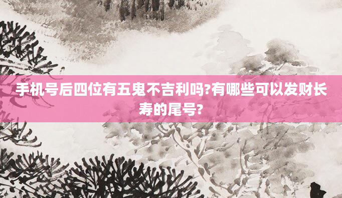 手机号后四位有五鬼不吉利吗?有哪些可以发财长寿的尾号?