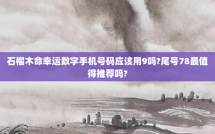 石榴木命幸运数字手机号码应该用9吗?尾号78最值得推荐吗?