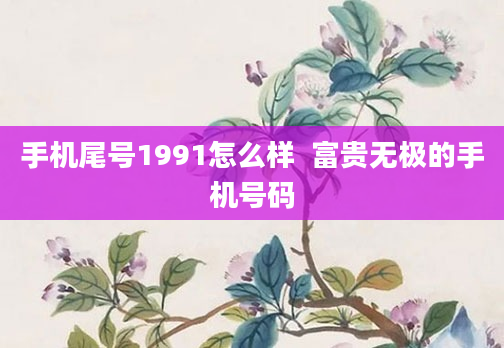手机尾号1991怎么样  富贵无极的手机号码