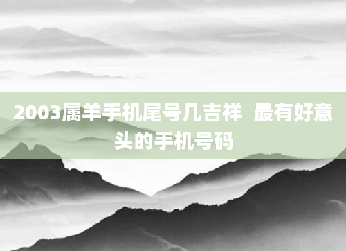 2003属羊手机尾号几吉祥  最有好意头的手机号码