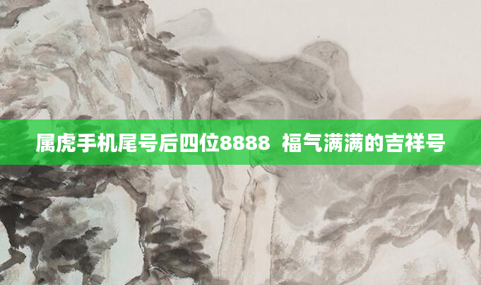属虎手机尾号后四位8888  福气满满的吉祥号