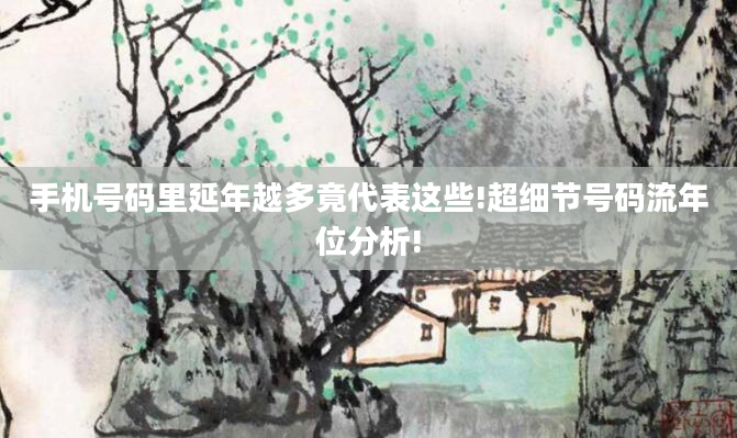 手机号码里延年越多竟代表这些!超细节号码流年位分析!