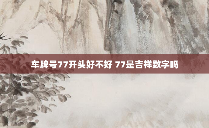 车牌号77开头好不好 77是吉祥数字吗