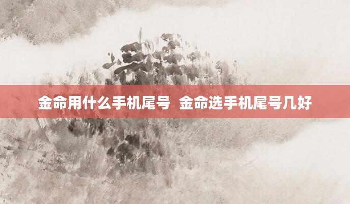 金命用什么手机尾号  金命选手机尾号几好