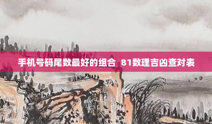 手机号码尾数最好的组合  81数理吉凶查对表