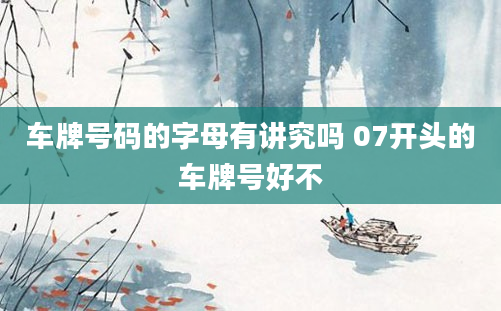 车牌号码的字母有讲究吗 07开头的车牌号好不