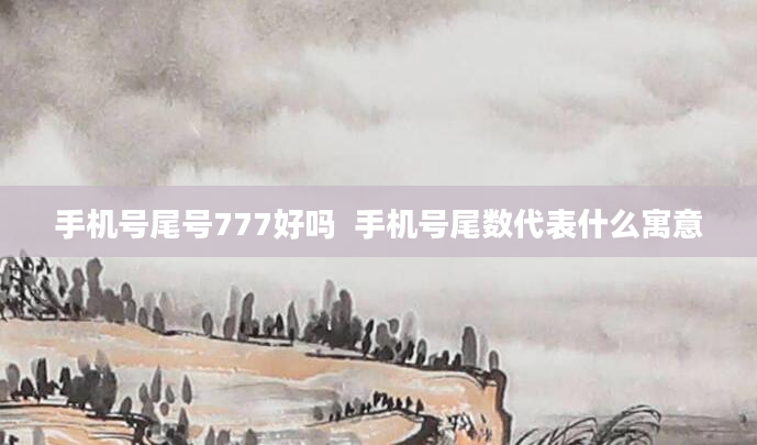 手机号尾号777好吗  手机号尾数代表什么寓意