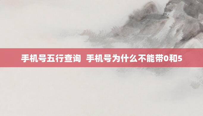 手机号五行查询  手机号为什么不能带0和5