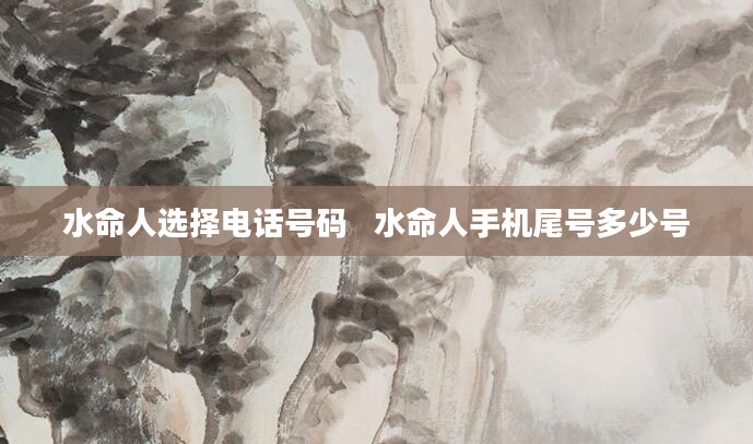 水命人选择电话号码   水命人手机尾号多少号