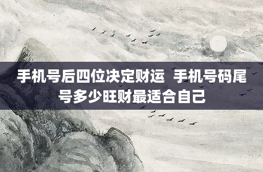 手机号后四位决定财运  手机号码尾号多少旺财最适合自己