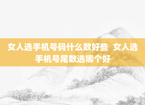 女人选手机号码什么数好些  女人选手机号尾数选哪个好