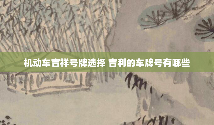 机动车吉祥号牌选择 吉利的车牌号有哪些