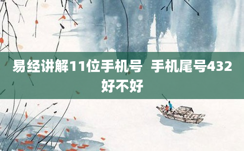 易经讲解11位手机号  手机尾号432好不好