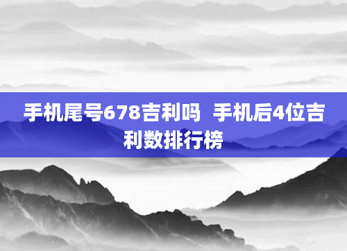 手机尾号678吉利吗  手机后4位吉利数排行榜