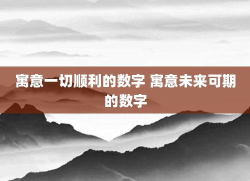 寓意一切顺利的数字 寓意未来可期的数字