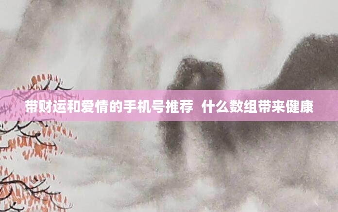 带财运和爱情的手机号推荐  什么数组带来健康