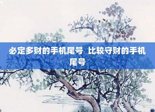 必定多财的手机尾号  比较守财的手机尾号