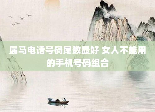 属马电话号码尾数最好 女人不能用的手机号码组合