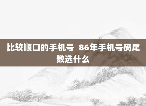 比较顺口的手机号  86年手机号码尾数选什么
