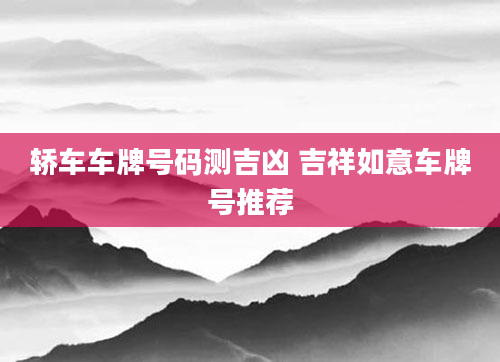 轿车车牌号码测吉凶 吉祥如意车牌号推荐