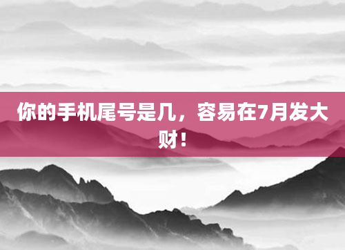你的手机尾号是几，容易在7月发大财！