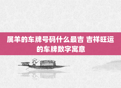 属羊的车牌号码什么最吉 吉祥旺运的车牌数字寓意