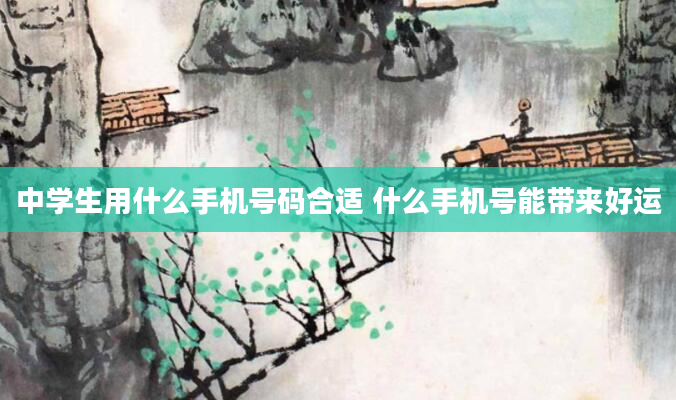 中学生用什么手机号码合适 什么手机号能带来好运