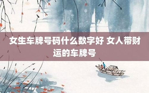 女生车牌号码什么数字好 女人带财运的车牌号