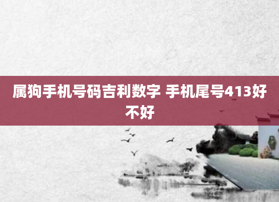 属狗手机号码吉利数字 手机尾号413好不好