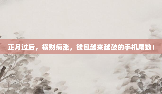 正月过后，横财疯涨，钱包越来越鼓的手机尾数！
