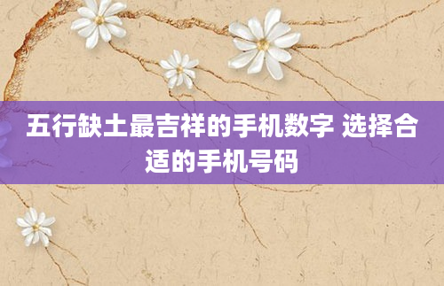 五行缺土最吉祥的手机数字 选择合适的手机号码