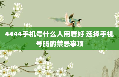 4444手机号什么人用着好 选择手机号码的禁忌事项