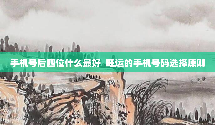 手机号后四位什么最好  旺运的手机号码选择原则