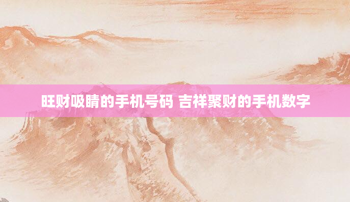 旺财吸睛的手机号码 吉祥聚财的手机数字