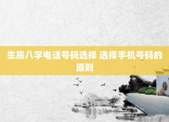 生辰八字电话号码选择 选择手机号码的原则