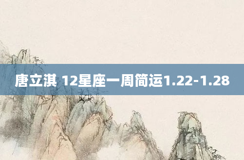 唐立淇 12星座一周简运1.22-1.28