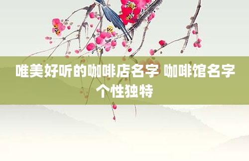 唯美好听的咖啡店名字 咖啡馆名字个性独特