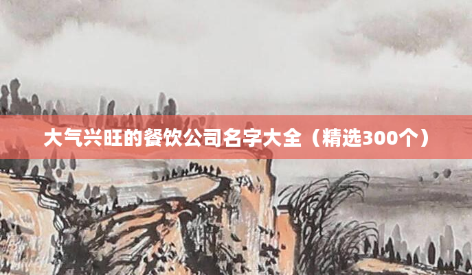 大气兴旺的餐饮公司名字大全（精选300个）