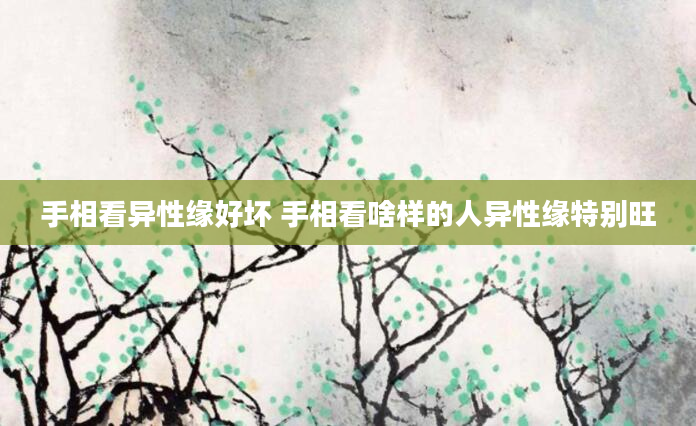 手相看异性缘好坏 手相看啥样的人异性缘特别旺