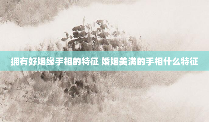 拥有好姻缘手相的特征 婚姻美满的手相什么特征