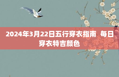 2024年3月22日五行穿衣指南  每日穿衣特吉颜色