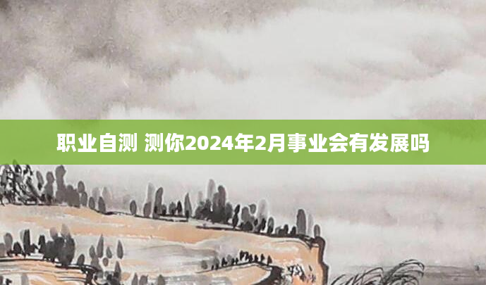 职业自测 测你2024年2月事业会有发展吗