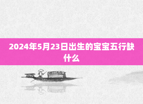 2024年5月23日出生的宝宝五行缺什么