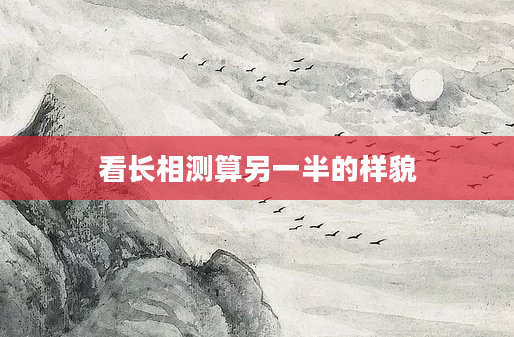 看长相测算另一半的样貌