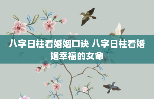 八字日柱看婚姻口诀 八字日柱看婚姻幸福的女命
