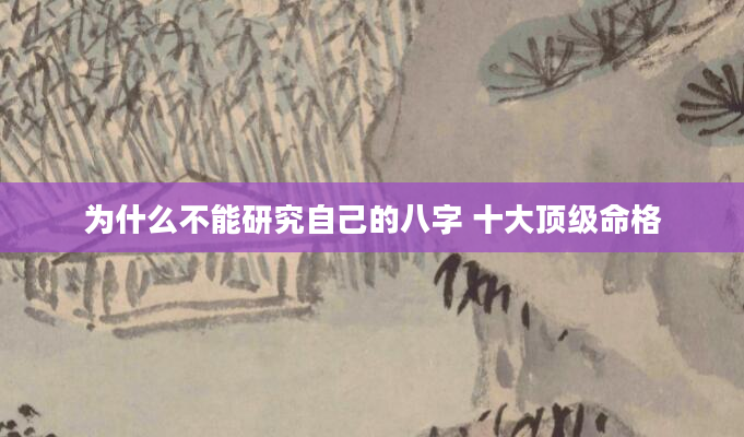 为什么不能研究自己的八字 十大顶级命格