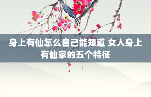 身上有仙怎么自己能知道 女人身上有仙家的五个特征