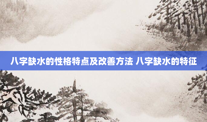八字缺水的性格特点及改善方法 八字缺水的特征