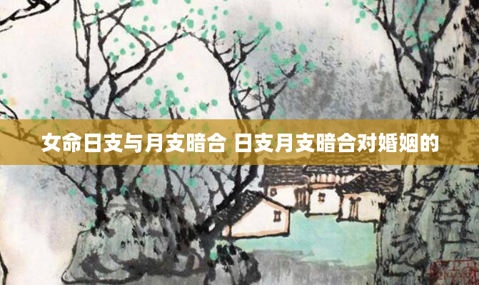女命日支与月支暗合 日支月支暗合对婚姻的